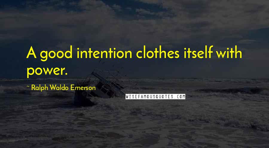 Ralph Waldo Emerson Quotes: A good intention clothes itself with power.