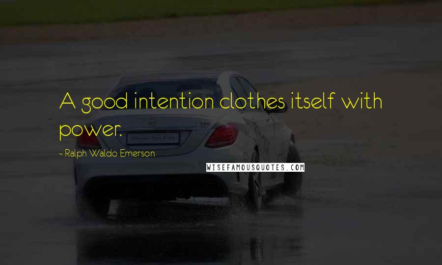 Ralph Waldo Emerson Quotes: A good intention clothes itself with power.