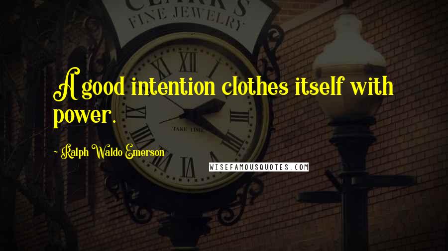 Ralph Waldo Emerson Quotes: A good intention clothes itself with power.