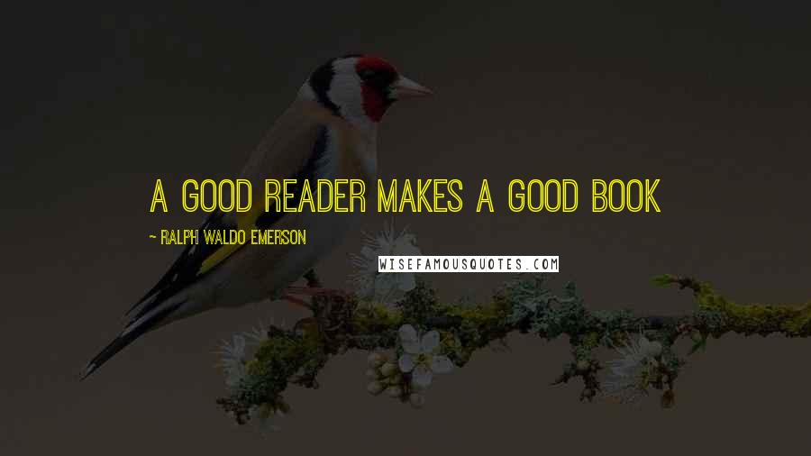 Ralph Waldo Emerson Quotes: a good reader makes a good book