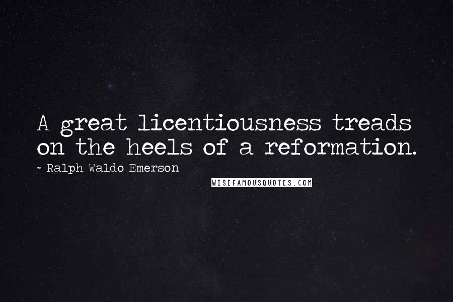 Ralph Waldo Emerson Quotes: A great licentiousness treads on the heels of a reformation.