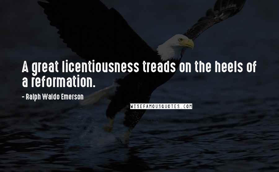 Ralph Waldo Emerson Quotes: A great licentiousness treads on the heels of a reformation.