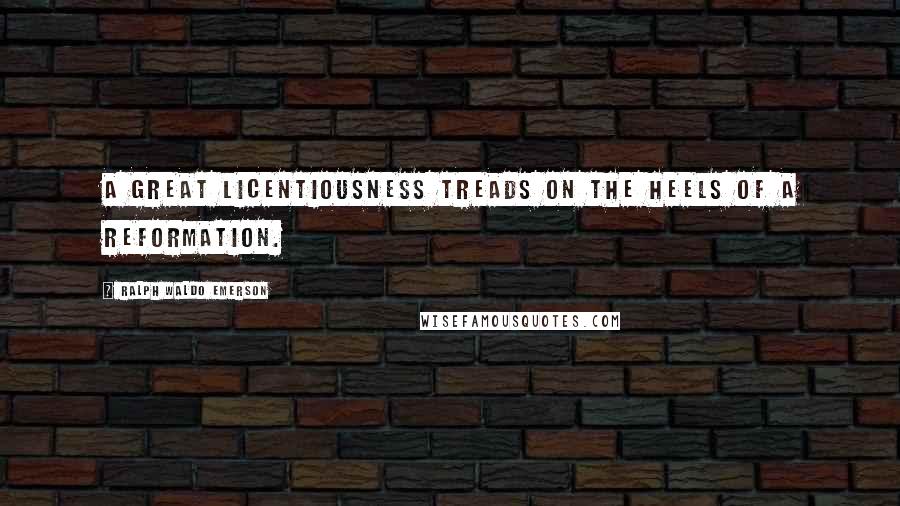 Ralph Waldo Emerson Quotes: A great licentiousness treads on the heels of a reformation.