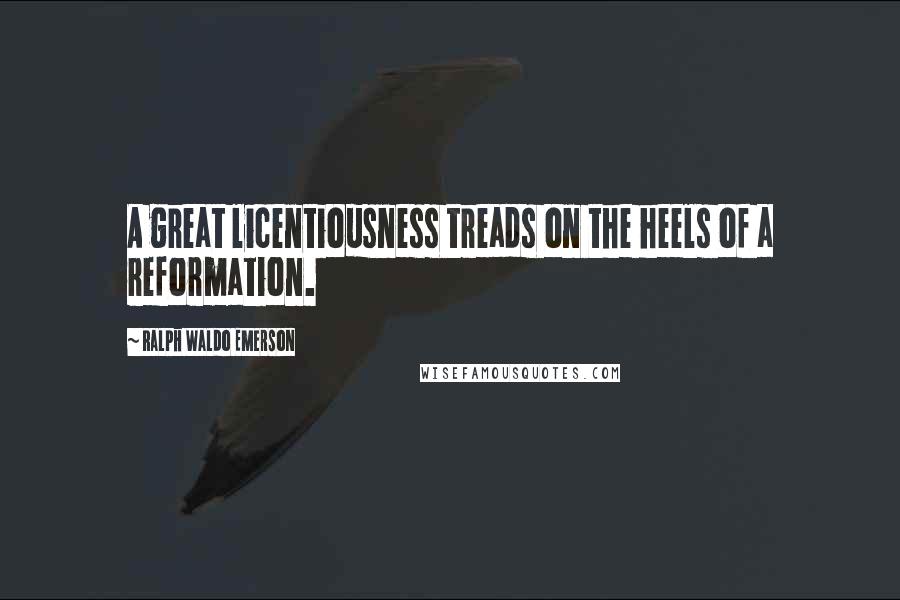 Ralph Waldo Emerson Quotes: A great licentiousness treads on the heels of a reformation.