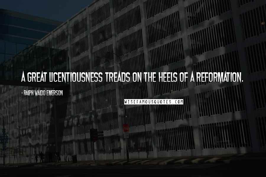 Ralph Waldo Emerson Quotes: A great licentiousness treads on the heels of a reformation.