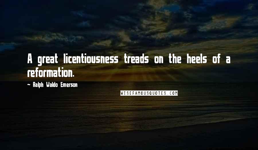 Ralph Waldo Emerson Quotes: A great licentiousness treads on the heels of a reformation.