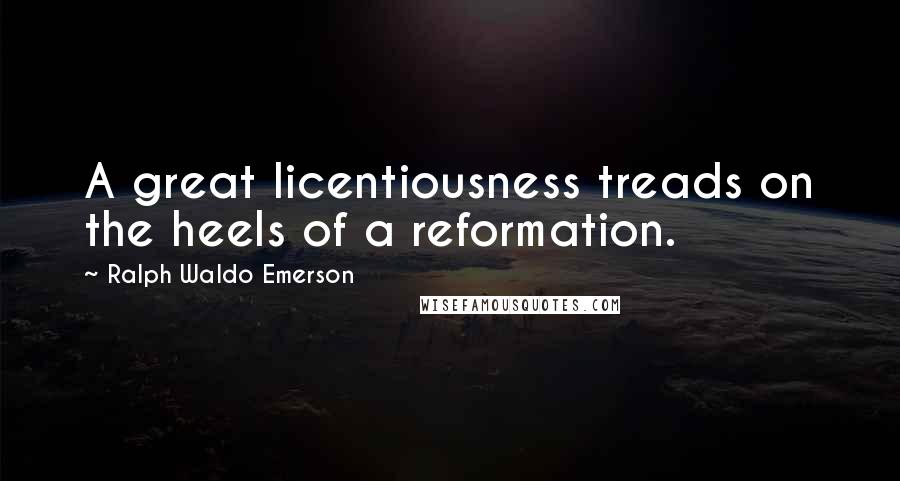 Ralph Waldo Emerson Quotes: A great licentiousness treads on the heels of a reformation.