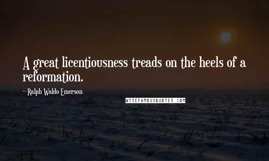 Ralph Waldo Emerson Quotes: A great licentiousness treads on the heels of a reformation.