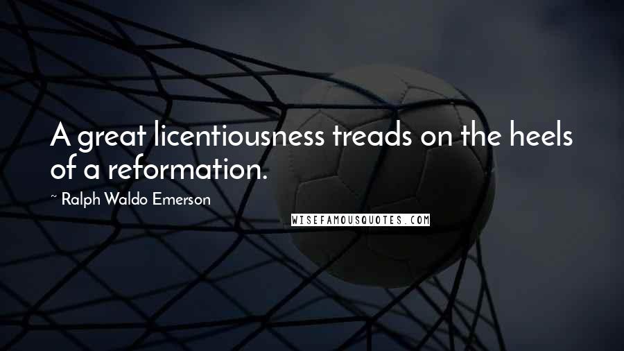 Ralph Waldo Emerson Quotes: A great licentiousness treads on the heels of a reformation.