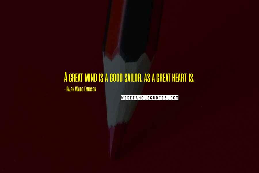 Ralph Waldo Emerson Quotes: A great mind is a good sailor, as a great heart is.