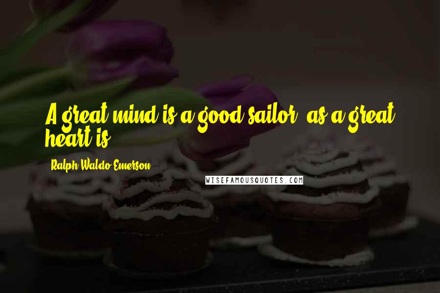 Ralph Waldo Emerson Quotes: A great mind is a good sailor, as a great heart is.