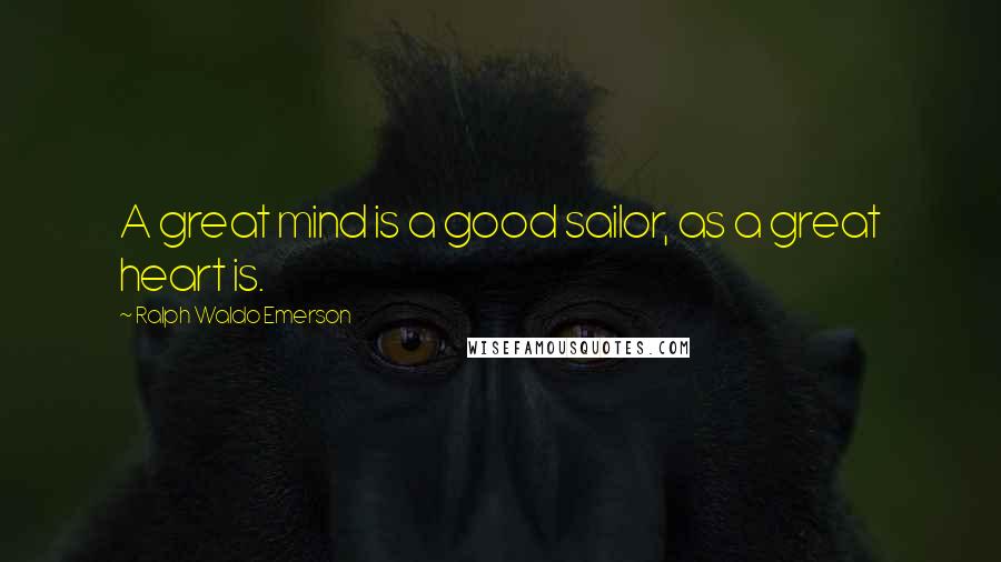 Ralph Waldo Emerson Quotes: A great mind is a good sailor, as a great heart is.