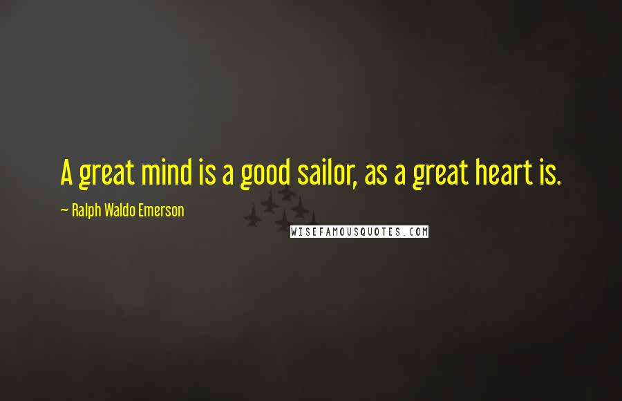 Ralph Waldo Emerson Quotes: A great mind is a good sailor, as a great heart is.