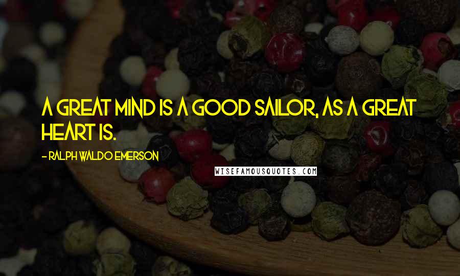 Ralph Waldo Emerson Quotes: A great mind is a good sailor, as a great heart is.