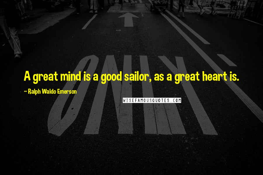 Ralph Waldo Emerson Quotes: A great mind is a good sailor, as a great heart is.