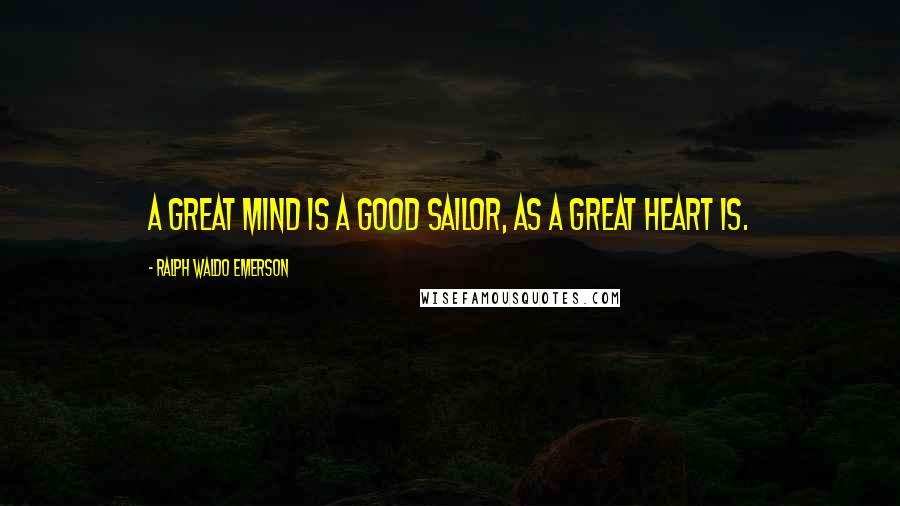 Ralph Waldo Emerson Quotes: A great mind is a good sailor, as a great heart is.