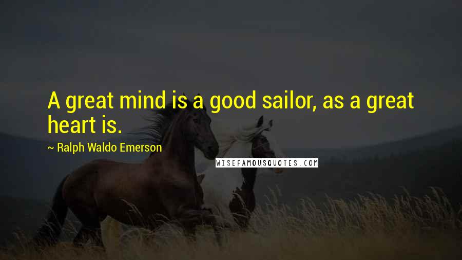 Ralph Waldo Emerson Quotes: A great mind is a good sailor, as a great heart is.