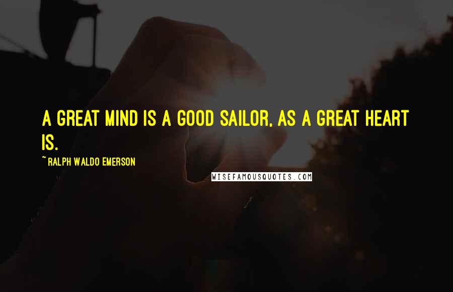 Ralph Waldo Emerson Quotes: A great mind is a good sailor, as a great heart is.