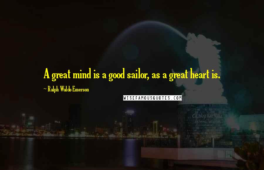 Ralph Waldo Emerson Quotes: A great mind is a good sailor, as a great heart is.