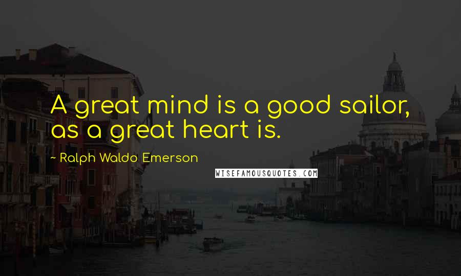 Ralph Waldo Emerson Quotes: A great mind is a good sailor, as a great heart is.