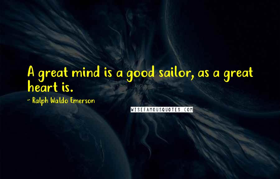 Ralph Waldo Emerson Quotes: A great mind is a good sailor, as a great heart is.