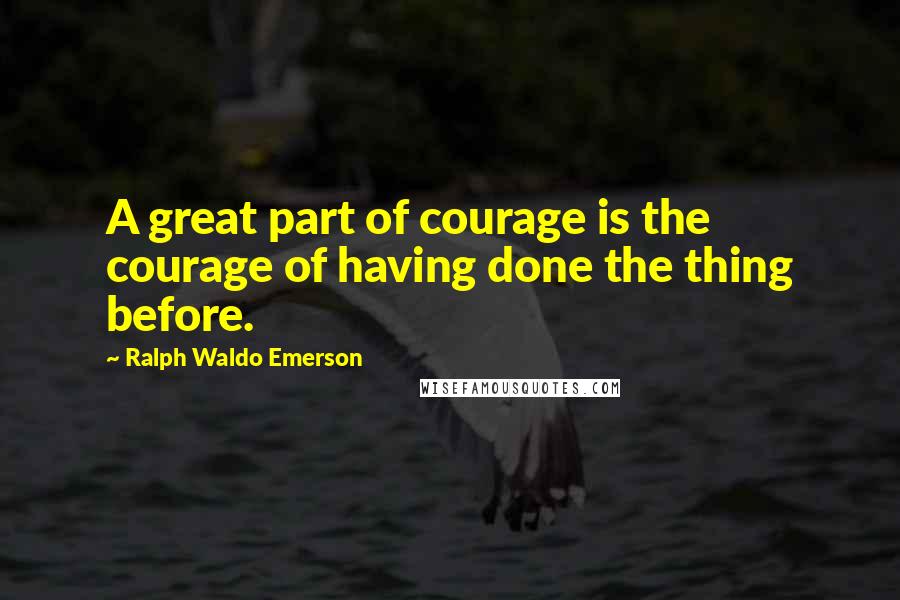 Ralph Waldo Emerson Quotes: A great part of courage is the courage of having done the thing before.