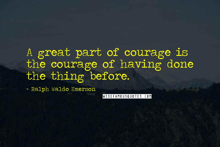 Ralph Waldo Emerson Quotes: A great part of courage is the courage of having done the thing before.