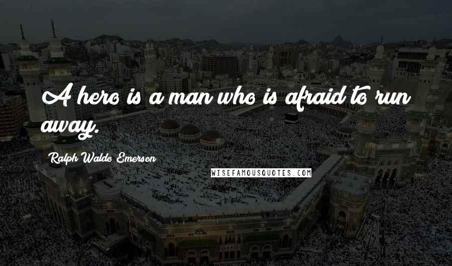 Ralph Waldo Emerson Quotes: A hero is a man who is afraid to run away.