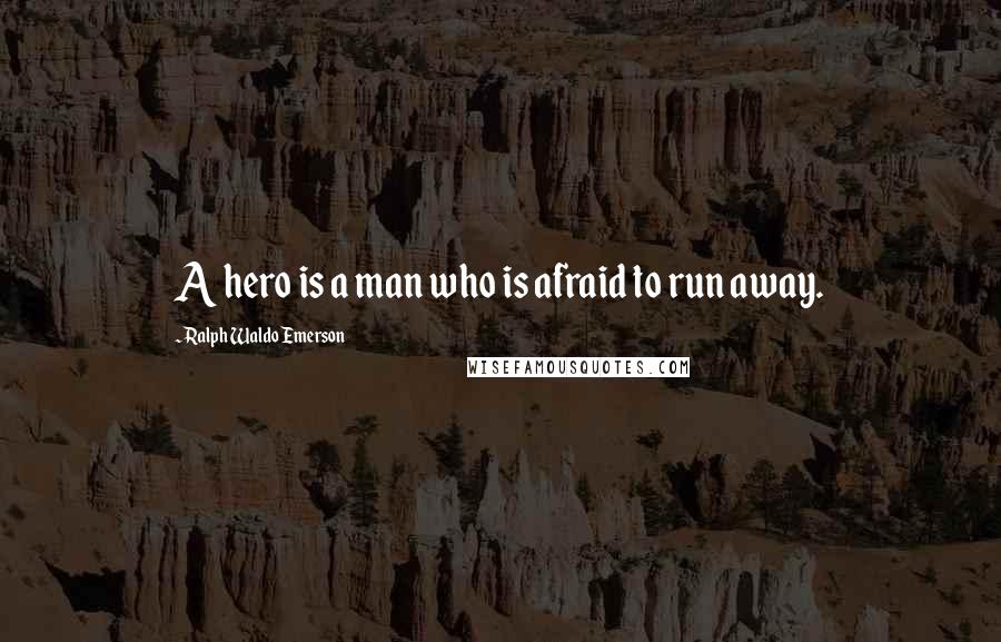 Ralph Waldo Emerson Quotes: A hero is a man who is afraid to run away.