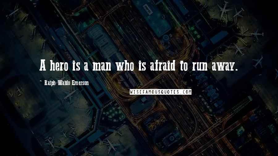 Ralph Waldo Emerson Quotes: A hero is a man who is afraid to run away.