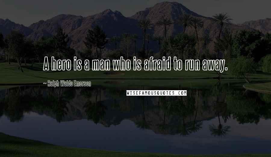 Ralph Waldo Emerson Quotes: A hero is a man who is afraid to run away.