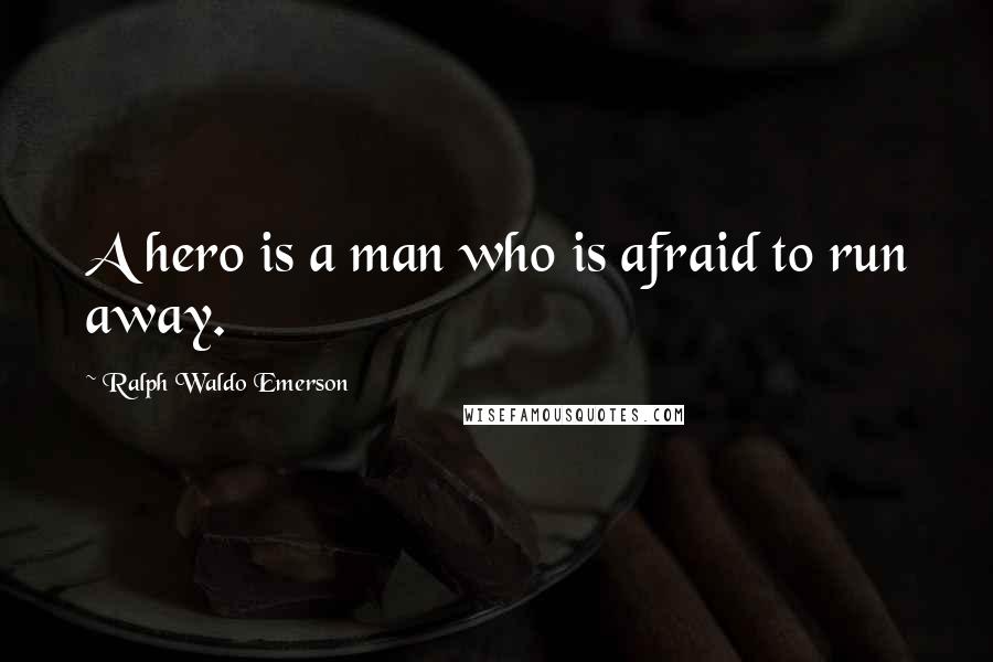 Ralph Waldo Emerson Quotes: A hero is a man who is afraid to run away.