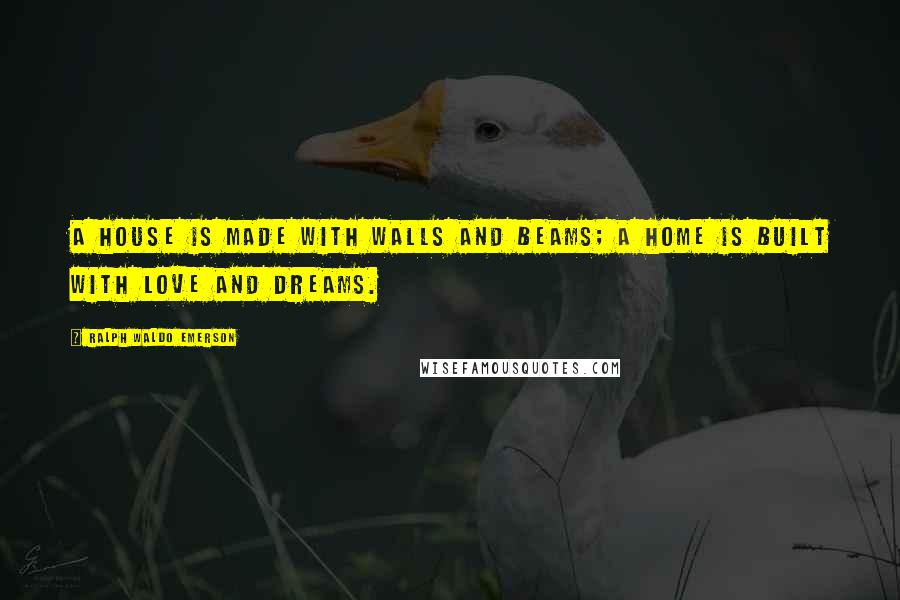 Ralph Waldo Emerson Quotes: A house is made with walls and beams; a home is built with love and dreams.