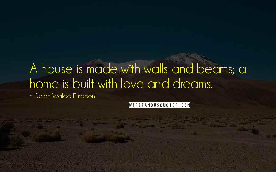 Ralph Waldo Emerson Quotes: A house is made with walls and beams; a home is built with love and dreams.