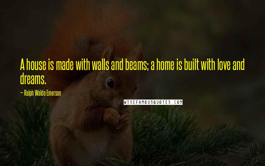 Ralph Waldo Emerson Quotes: A house is made with walls and beams; a home is built with love and dreams.