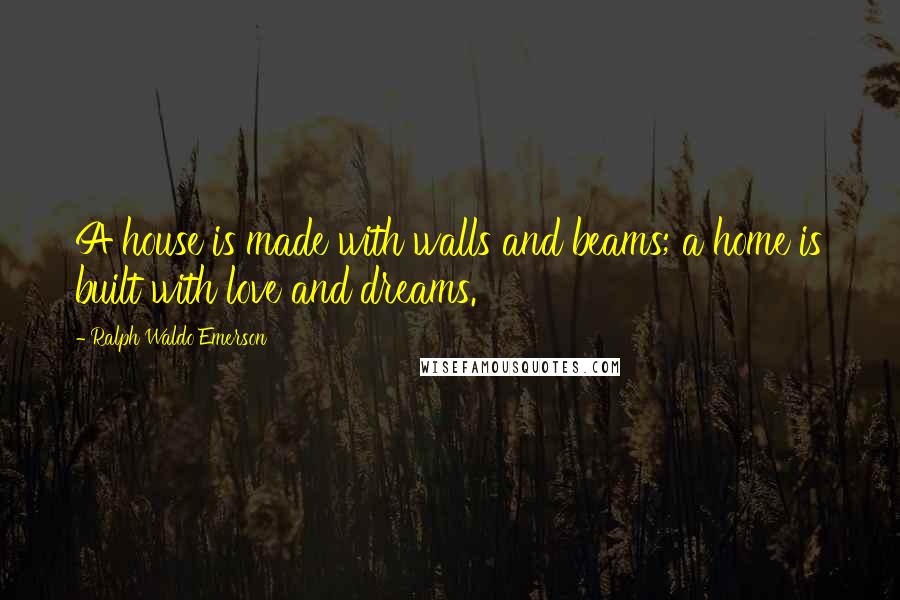 Ralph Waldo Emerson Quotes: A house is made with walls and beams; a home is built with love and dreams.