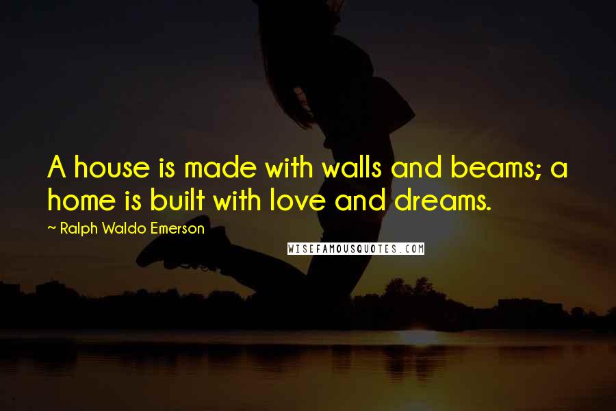 Ralph Waldo Emerson Quotes: A house is made with walls and beams; a home is built with love and dreams.