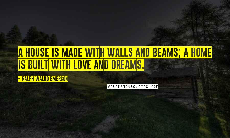 Ralph Waldo Emerson Quotes: A house is made with walls and beams; a home is built with love and dreams.