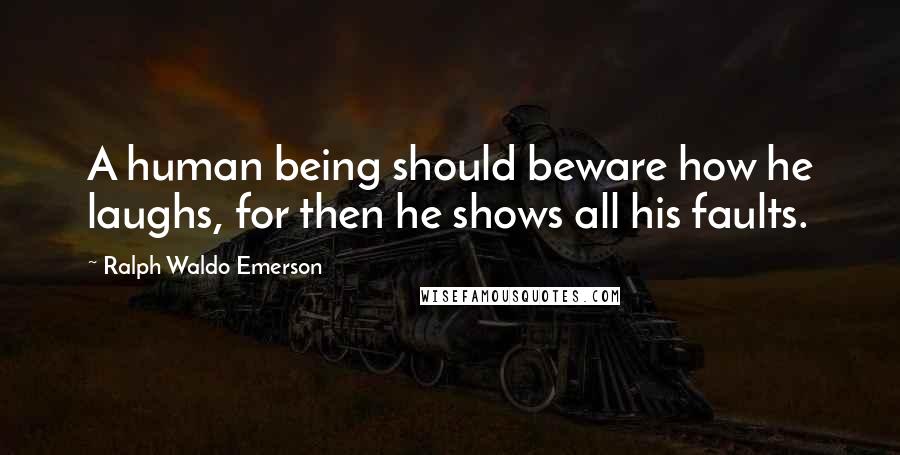 Ralph Waldo Emerson Quotes: A human being should beware how he laughs, for then he shows all his faults.