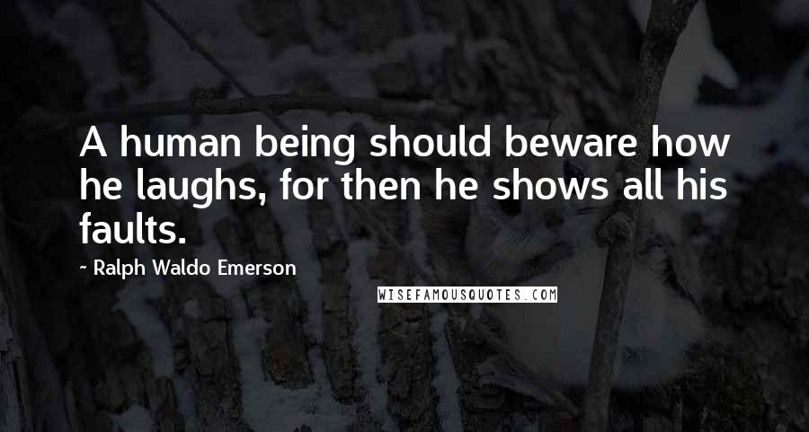 Ralph Waldo Emerson Quotes: A human being should beware how he laughs, for then he shows all his faults.