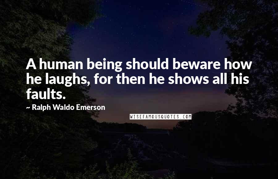 Ralph Waldo Emerson Quotes: A human being should beware how he laughs, for then he shows all his faults.