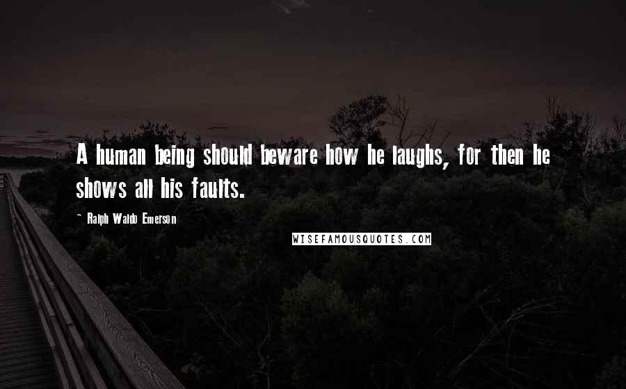 Ralph Waldo Emerson Quotes: A human being should beware how he laughs, for then he shows all his faults.