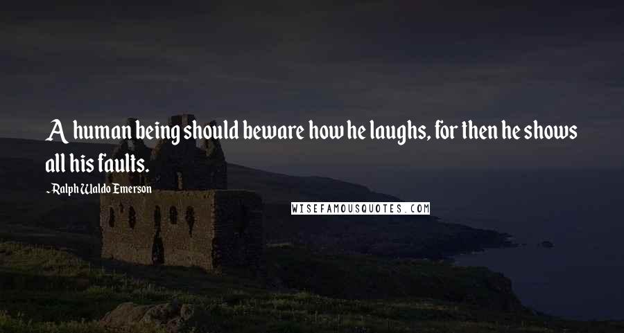 Ralph Waldo Emerson Quotes: A human being should beware how he laughs, for then he shows all his faults.