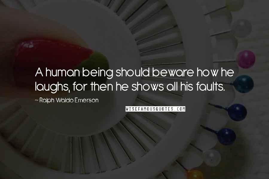 Ralph Waldo Emerson Quotes: A human being should beware how he laughs, for then he shows all his faults.