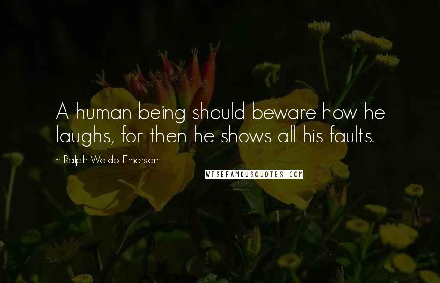 Ralph Waldo Emerson Quotes: A human being should beware how he laughs, for then he shows all his faults.