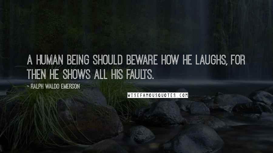 Ralph Waldo Emerson Quotes: A human being should beware how he laughs, for then he shows all his faults.