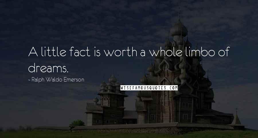 Ralph Waldo Emerson Quotes: A little fact is worth a whole limbo of dreams.