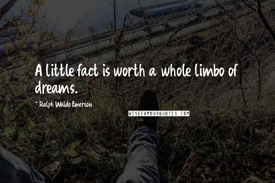 Ralph Waldo Emerson Quotes: A little fact is worth a whole limbo of dreams.