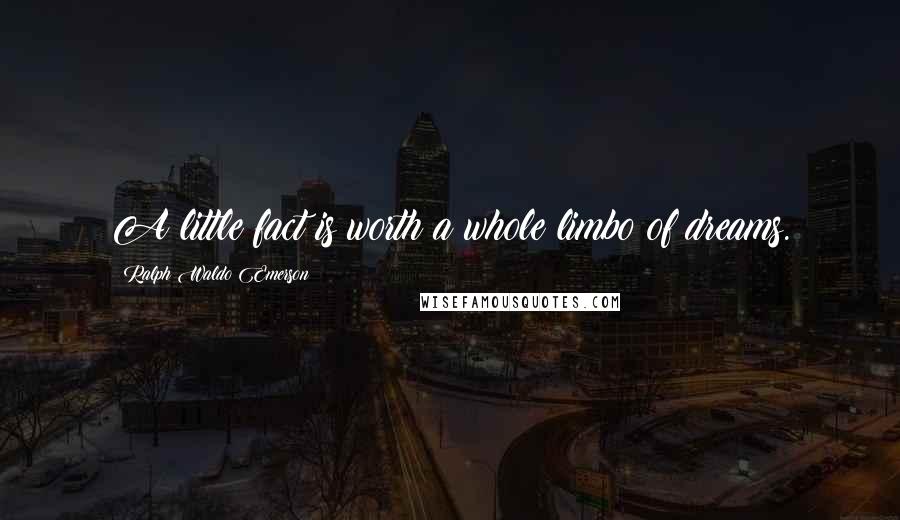 Ralph Waldo Emerson Quotes: A little fact is worth a whole limbo of dreams.