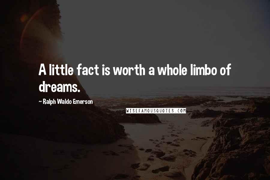 Ralph Waldo Emerson Quotes: A little fact is worth a whole limbo of dreams.